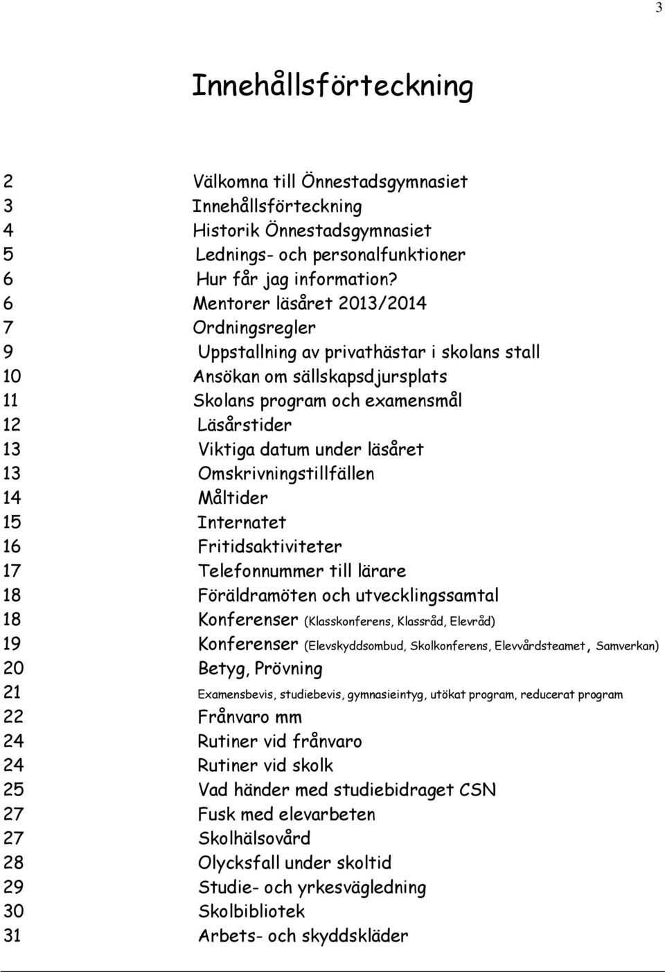 läsåret 13 Omskrivningstillfällen 14 Måltider 15 Internatet 16 Fritidsaktiviteter 17 Telefonnummer till lärare 18 Föräldramöten och utvecklingssamtal 18 Konferenser (Klasskonferens, Klassråd,