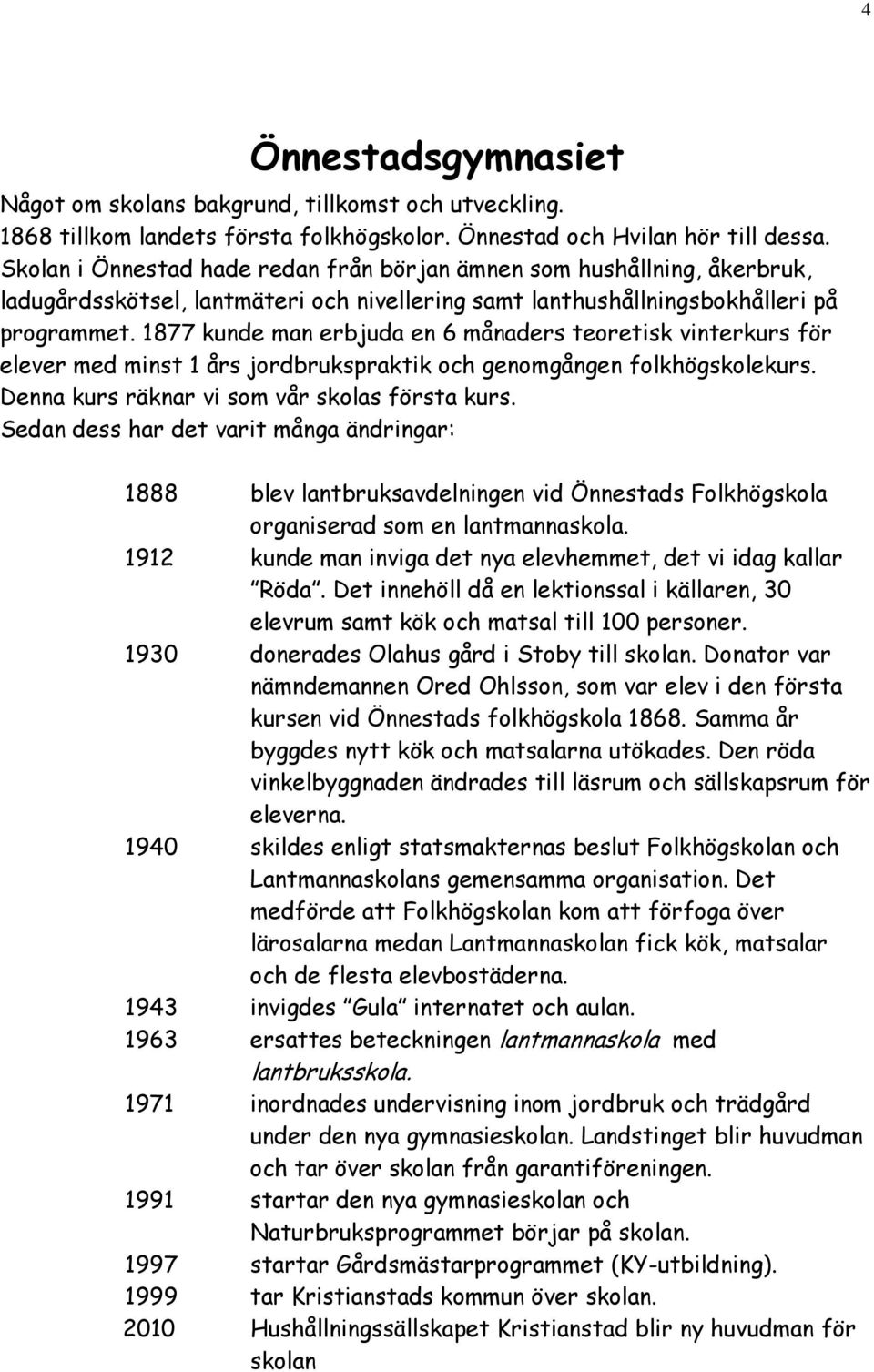 1877 kunde man erbjuda en 6 månaders teoretisk vinterkurs för elever med minst 1 års jordbrukspraktik och genomgången folkhögskolekurs. Denna kurs räknar vi som vår skolas första kurs.