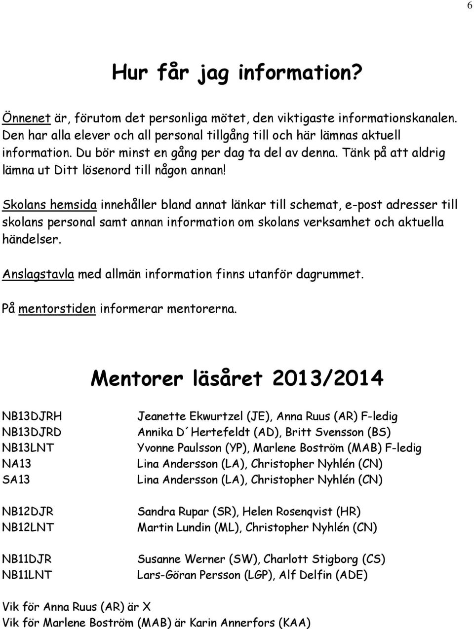 Skolans hemsida innehåller bland annat länkar till schemat, e-post adresser till skolans personal samt annan information om skolans verksamhet och aktuella händelser.