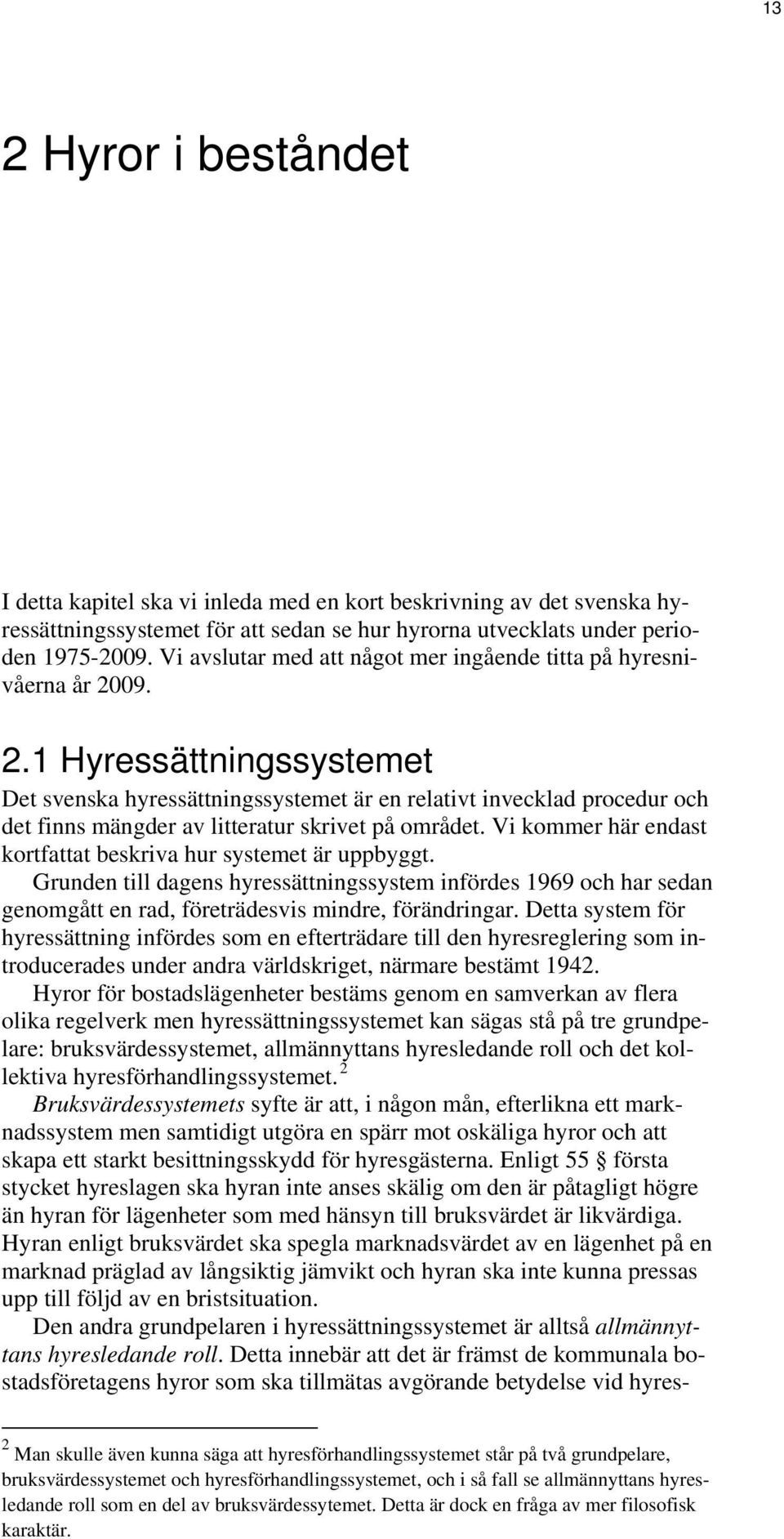 Grunden till dagens hyressättningssystem infördes 1969 och har sedan I detta kapitel ska vi inleda med en kort beskrivning av det svenska hy- ressättningssystemet för att sedan se hur hyrorna