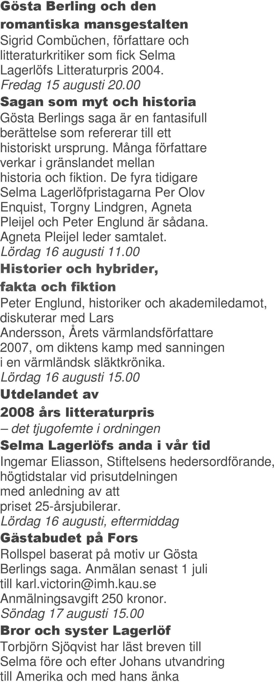 De fyra tidigare Selma Lagerlöfpristagarna Per Olov Enquist, Torgny Lindgren, Agneta Pleijel och Peter Englund är sådana. Agneta Pleijel leder samtalet. Lördag 16 augusti 11.