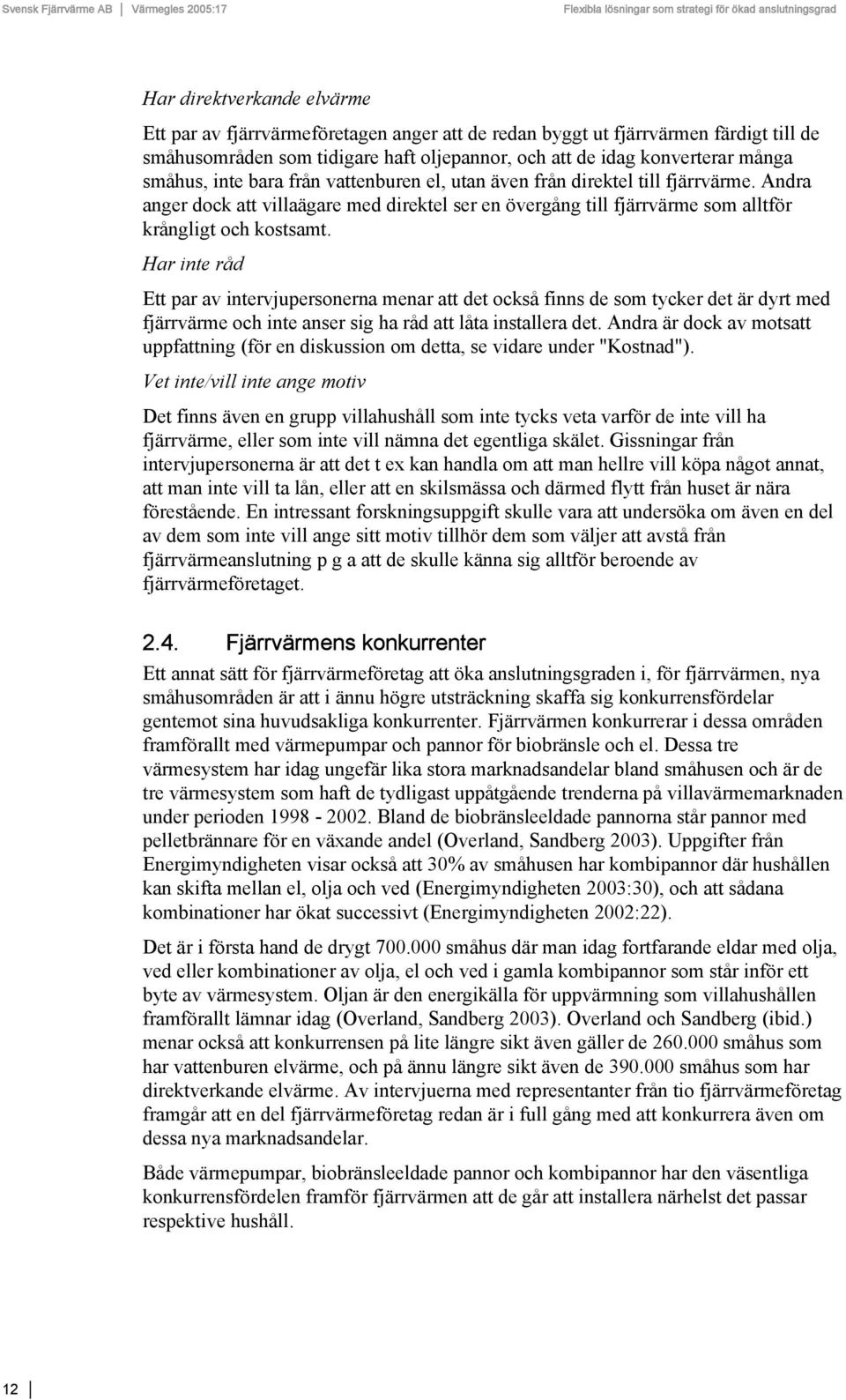 Har inte råd Ett par av intervjupersonerna menar att det också finns de som tycker det är dyrt med fjärrvärme och inte anser sig ha råd att låta installera det.