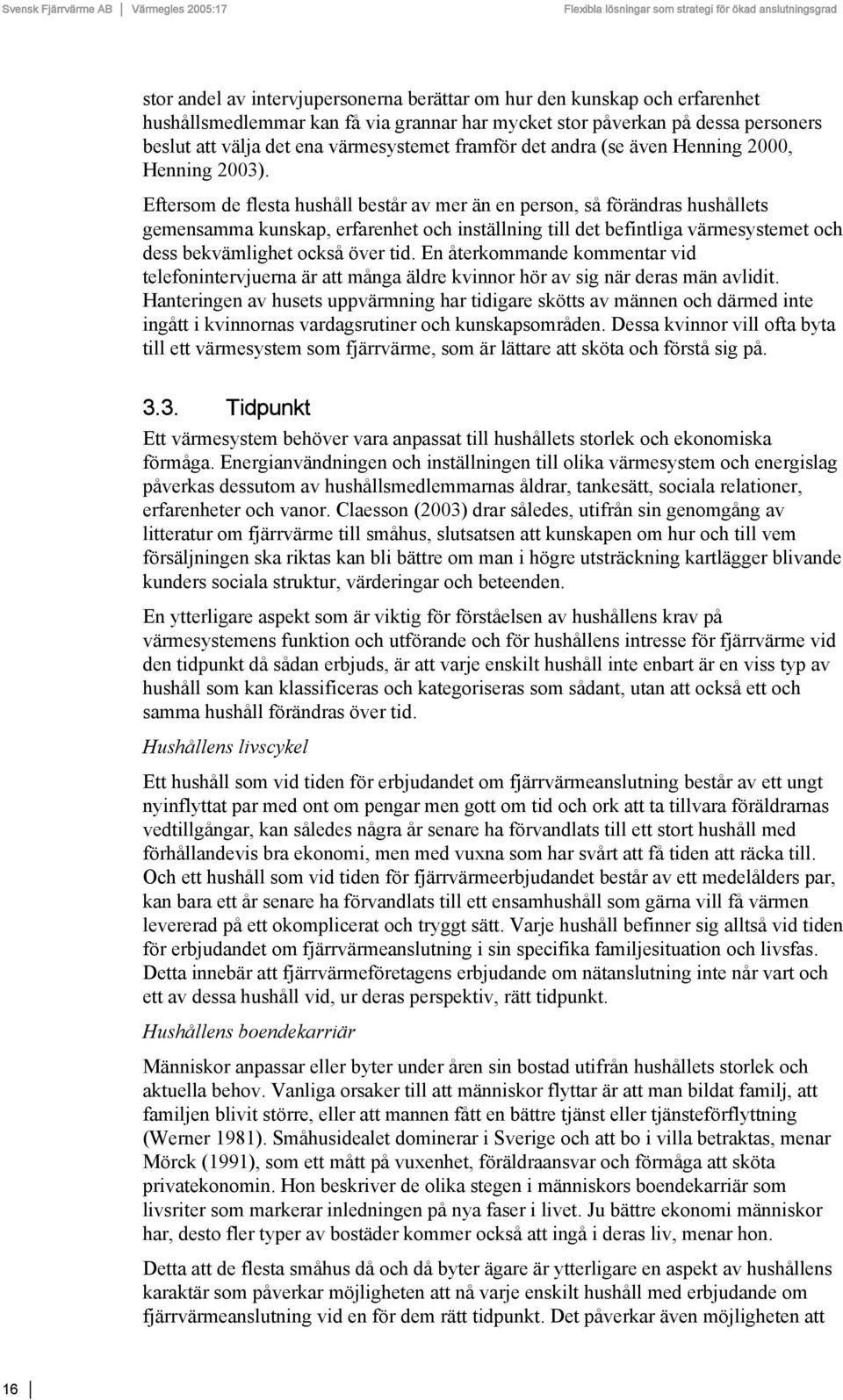 Eftersom de flesta hushåll består av mer än en person, så förändras hushållets gemensamma kunskap, erfarenhet och inställning till det befintliga värmesystemet och dess bekvämlighet också över tid.