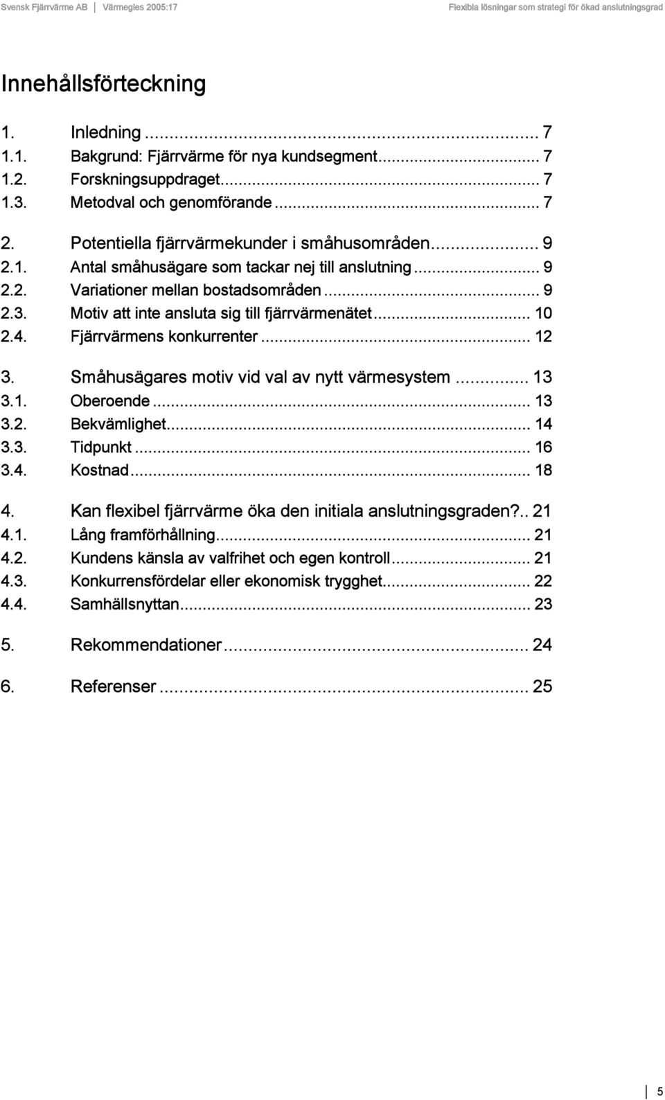 Motiv att inte ansluta sig till fjärrvärmenätet... 10 2.4. Fjärrvärmens konkurrenter... 12 3. Småhusägares motiv vid val av nytt värmesystem... 13 3.1. Oberoende... 13 3.2. Bekvämlighet... 14 3.3. Tidpunkt.