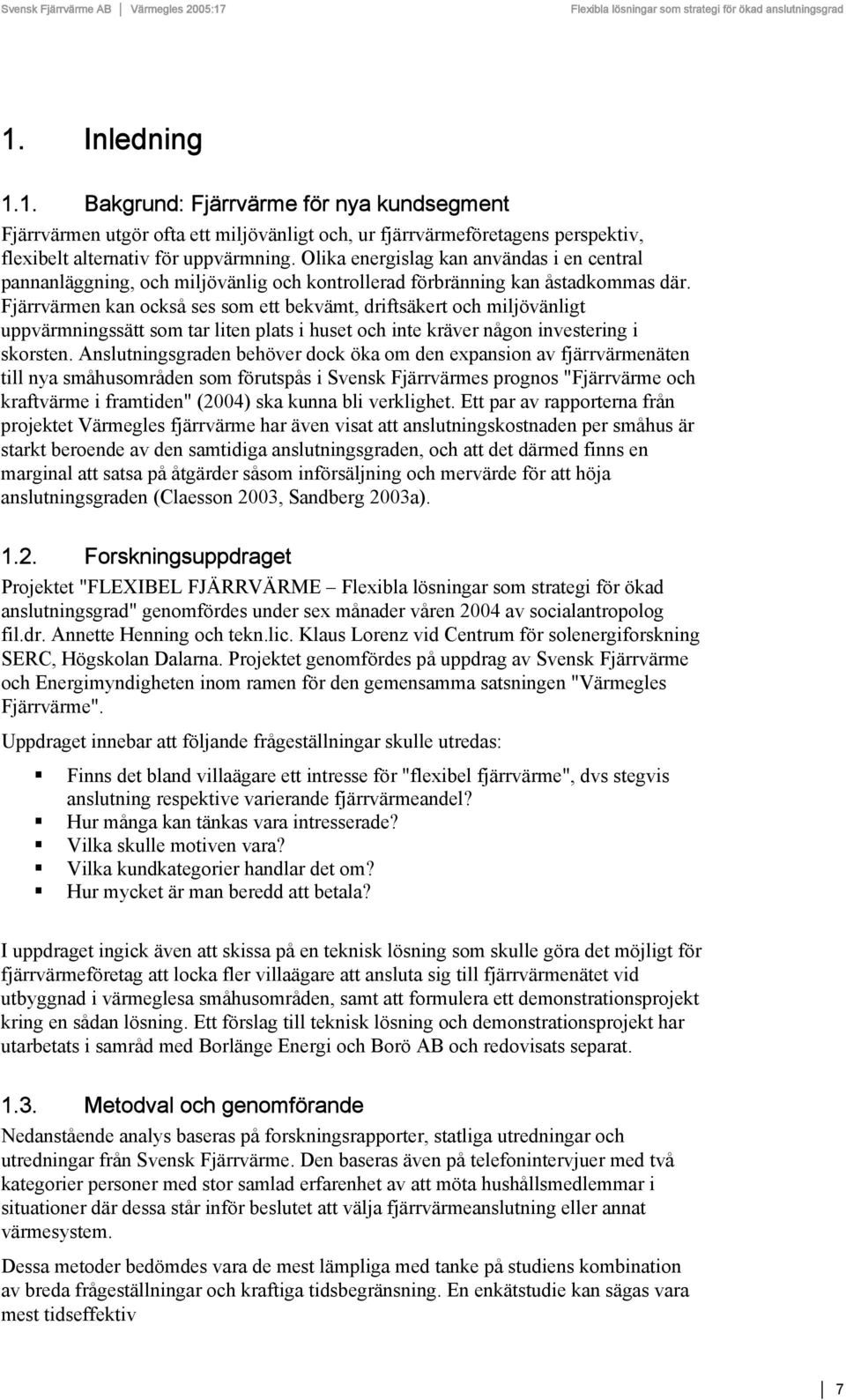 Fjärrvärmen kan också ses som ett bekvämt, driftsäkert och miljövänligt uppvärmningssätt som tar liten plats i huset och inte kräver någon investering i skorsten.