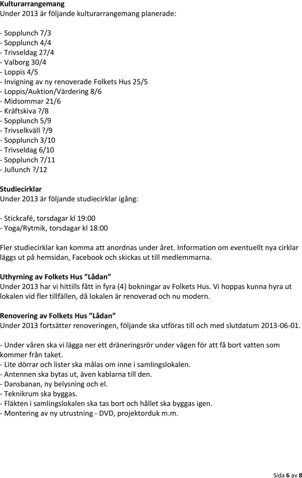 /12 Studiecirklar Under 2013 är följande studiecirklar igång: - Stickcafé, torsdagar kl 19:00 - Yoga/Rytmik, torsdagar kl 18:00 Fler studiecirklar kan komma att anordnas under året.