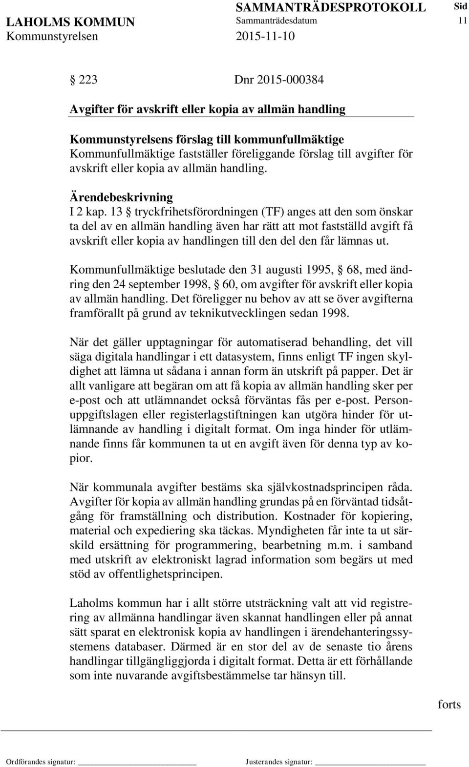 13 tryckfrihetsförordningen (TF) anges att den som önskar ta del av en allmän handling även har rätt att mot fastställd avgift få avskrift eller kopia av handlingen till den del den får lämnas ut.