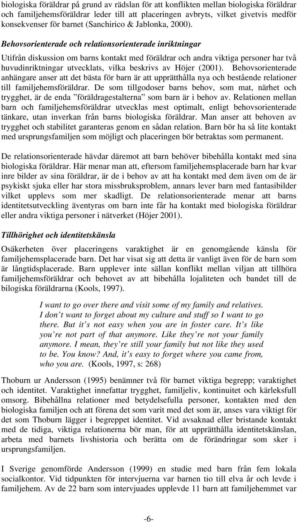 Behovsorienterade och relationsorienterade inriktningar Utifrån diskussion om barns kontakt med föräldrar och andra viktiga personer har två huvudinriktningar utvecklats, vilka beskrivs av Höjer