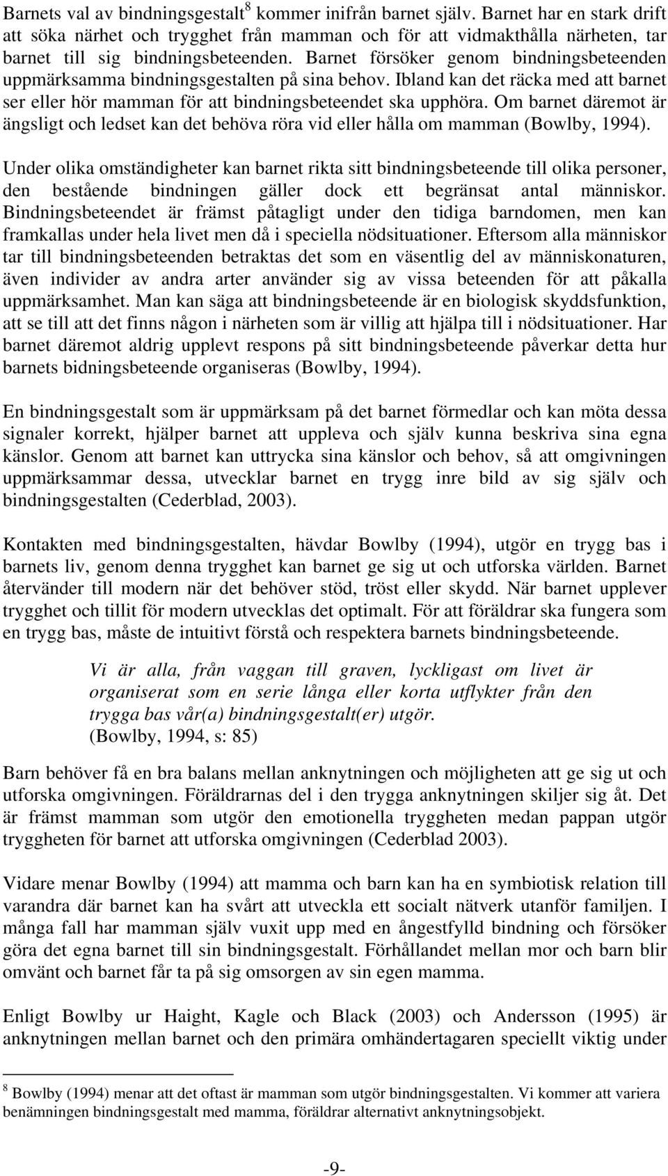 Barnet försöker genom bindningsbeteenden uppmärksamma bindningsgestalten på sina behov. Ibland kan det räcka med att barnet ser eller hör mamman för att bindningsbeteendet ska upphöra.