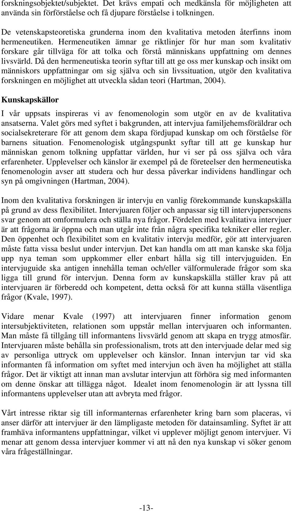 Hermeneutiken ämnar ge riktlinjer för hur man som kvalitativ forskare går tillväga för att tolka och förstå människans uppfattning om dennes livsvärld.