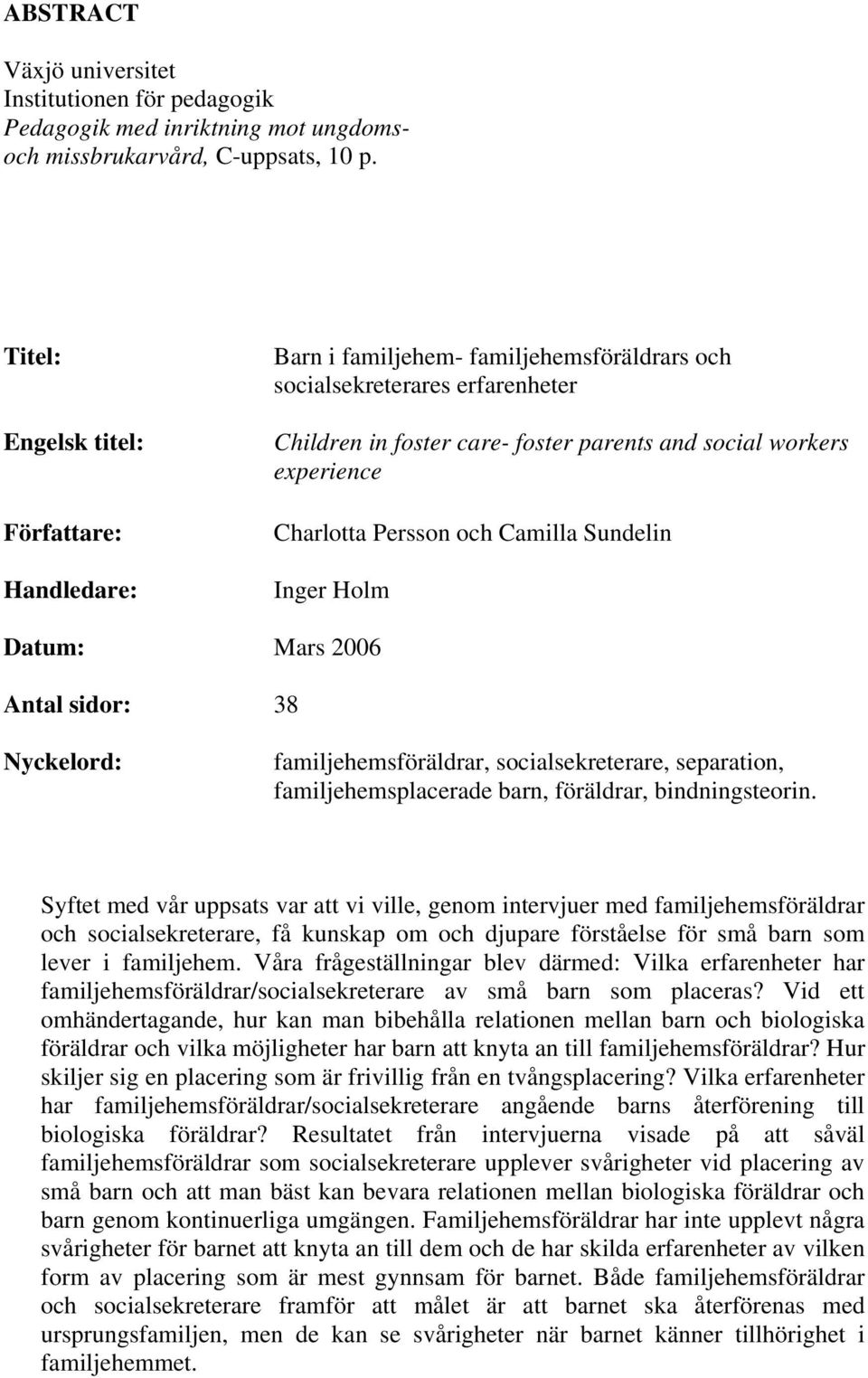 Charlotta Persson och Camilla Sundelin Inger Holm Datum: Mars 2006 Antal sidor: 38 Nyckelord: familjehemsföräldrar, socialsekreterare, separation, familjehemsplacerade barn, föräldrar,