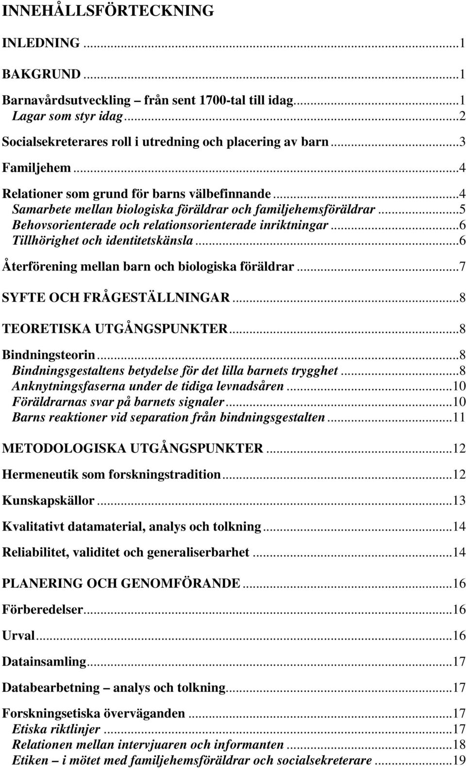 ..6 Tillhörighet och identitetskänsla...6 Återförening mellan barn och biologiska föräldrar...7 SYFTE OCH FRÅGESTÄLLNINGAR...8 TEORETISKA UTGÅNGSPUNKTER...8 Bindningsteorin.