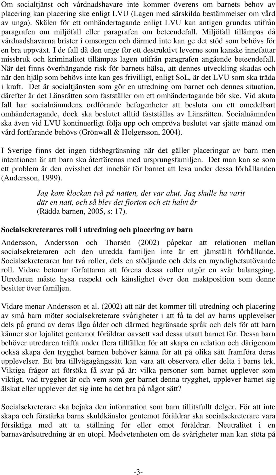 Miljöfall tillämpas då vårdnadshavarna brister i omsorgen och därmed inte kan ge det stöd som behövs för en bra uppväxt.