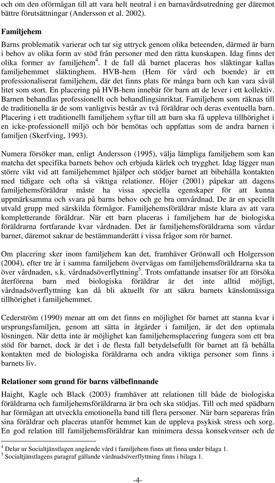 Idag finns det olika former av familjehem 4. I de fall då barnet placeras hos släktingar kallas familjehemmet släktinghem.