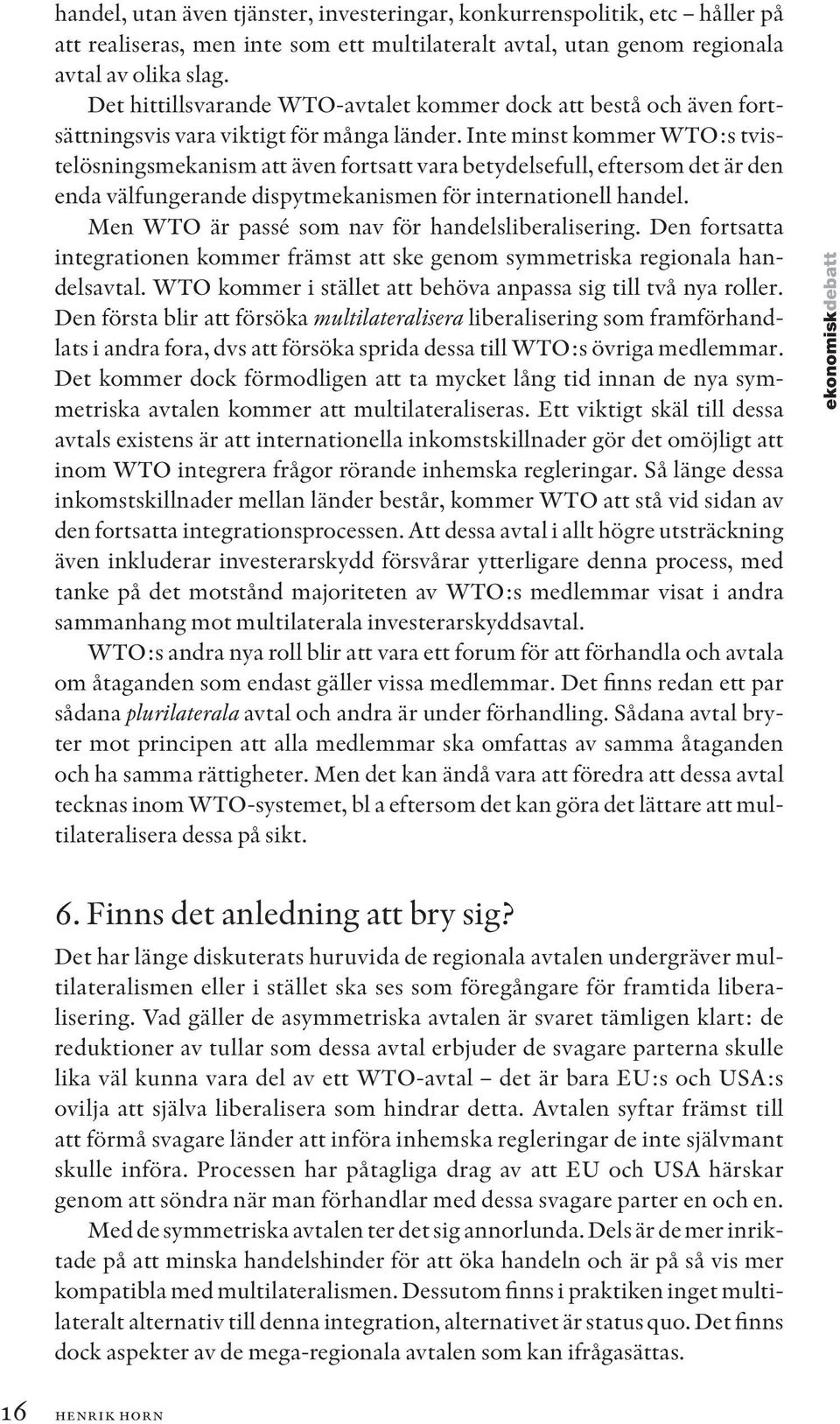 Inte minst kommer WTO:s tvistelösningsmekanism att även fortsatt vara betydelsefull, eftersom det är den enda välfungerande dispytmekanismen för internationell handel.