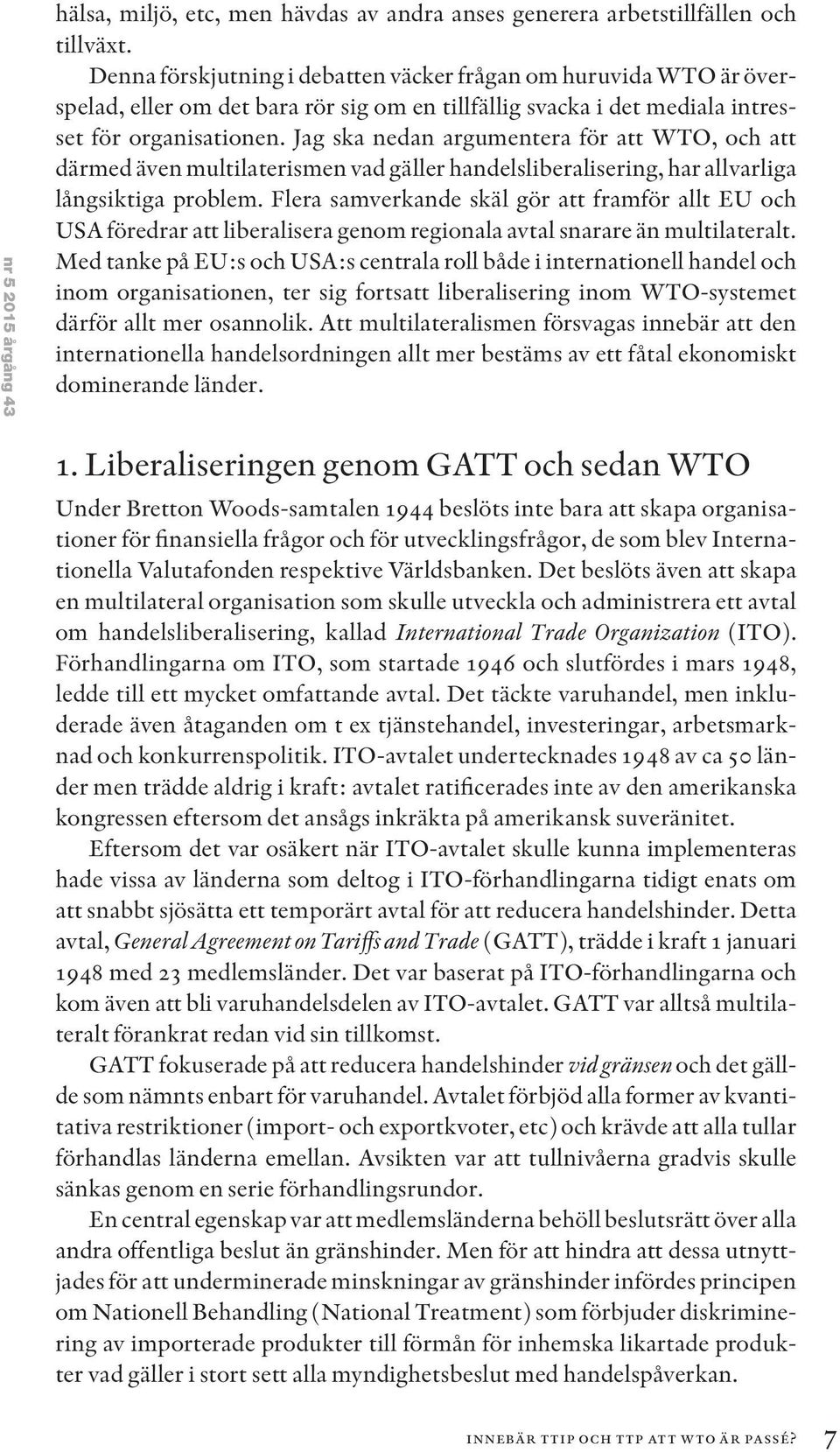 Jag ska nedan argumentera för att WTO, och att därmed även multilaterismen vad gäller handelsliberalisering, har allvarliga långsiktiga problem.