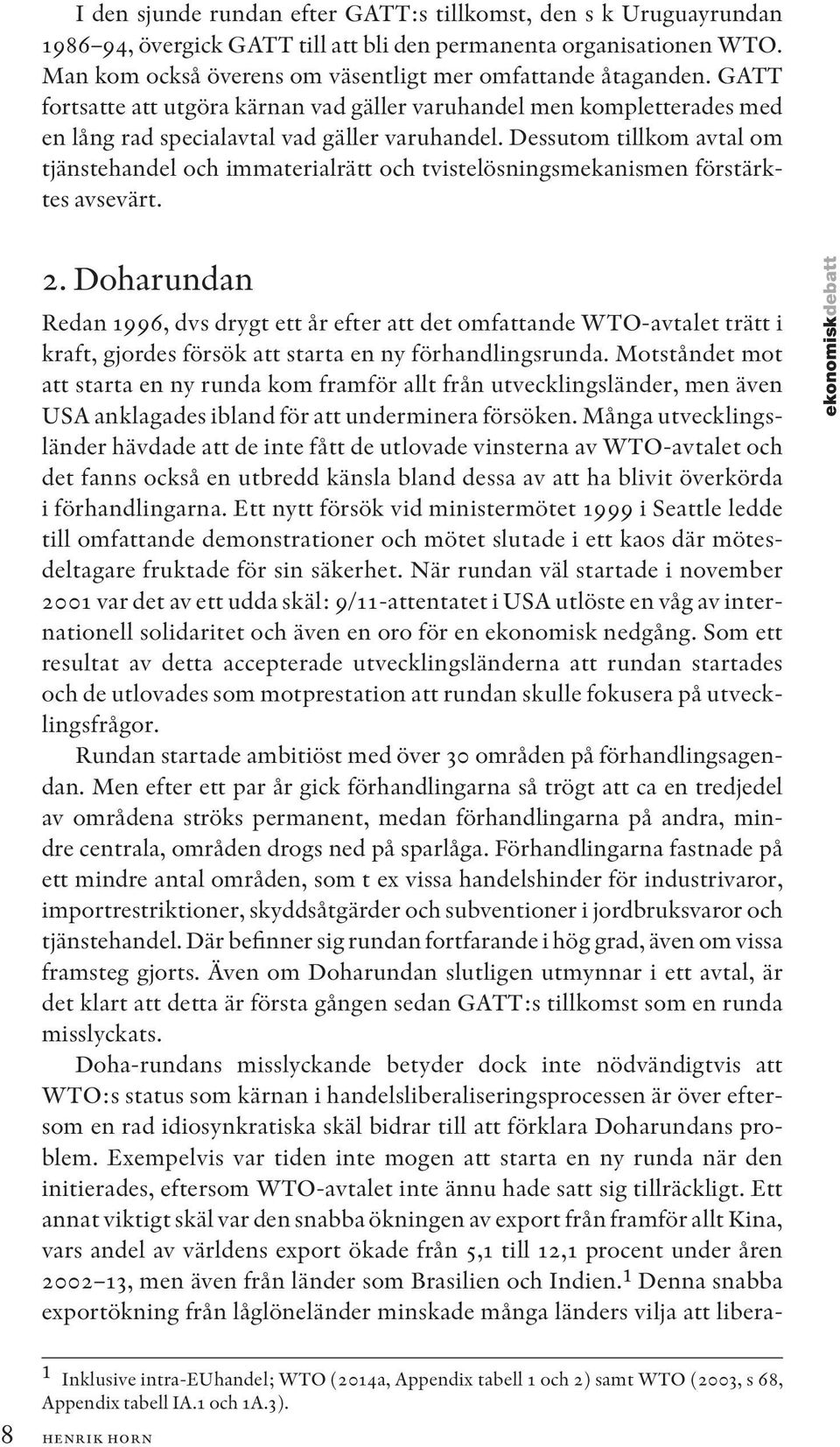 Dessutom tillkom avtal om tjänstehandel och immaterialrätt och tvistelösningsmekanismen förstärktes avsevärt. 2.