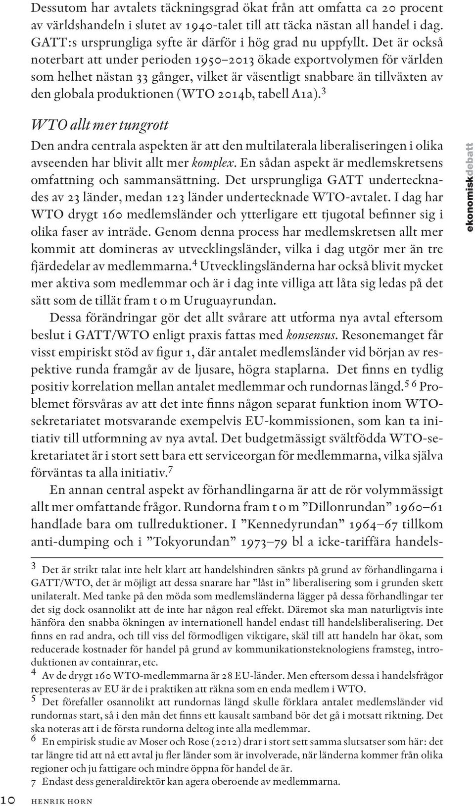 Det är också noterbart att under perioden 1950 2013 ökade exportvolymen för världen som helhet nästan 33 gånger, vilket är väsentligt snabbare än tillväxten av den globala produktionen (WTO 2014b,