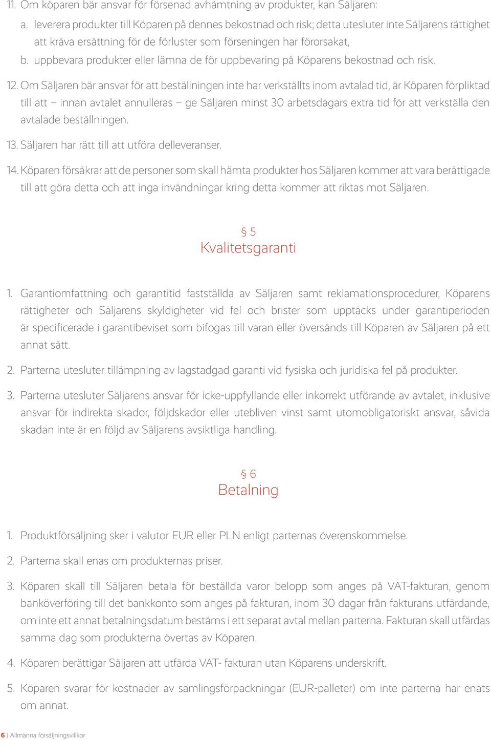 uppbevara produkter eller lämna de för uppbevaring på Köparens bekostnad och risk. 12.