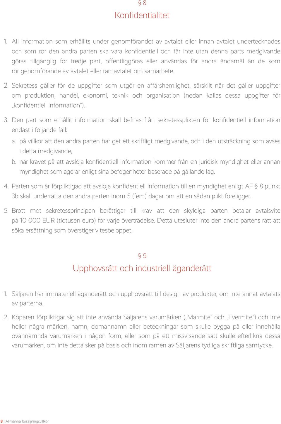 tillgänglig för tredje part, offentliggöras eller användas för andra ändamål än de som rör genomförande av avtalet eller ramavtalet om samarbete. 2.