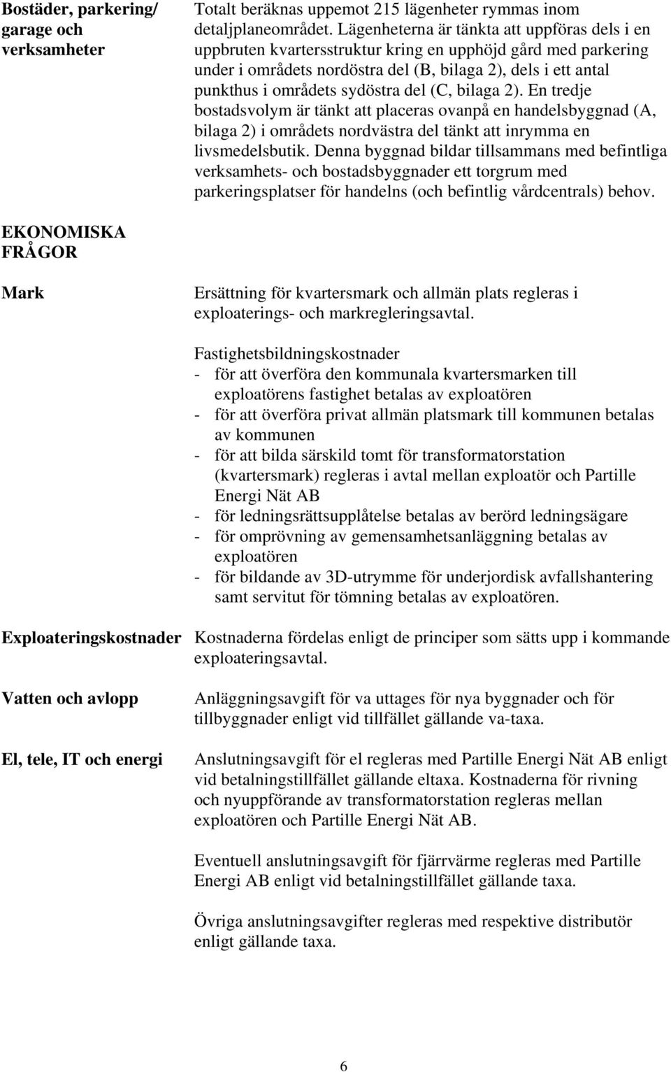 sydöstra del (C, bilaga 2). En tredje bostadsvolym är tänkt att placeras ovanpå en handelsbyggnad (A, bilaga 2) i områdets nordvästra del tänkt att inrymma en livsmedelsbutik.