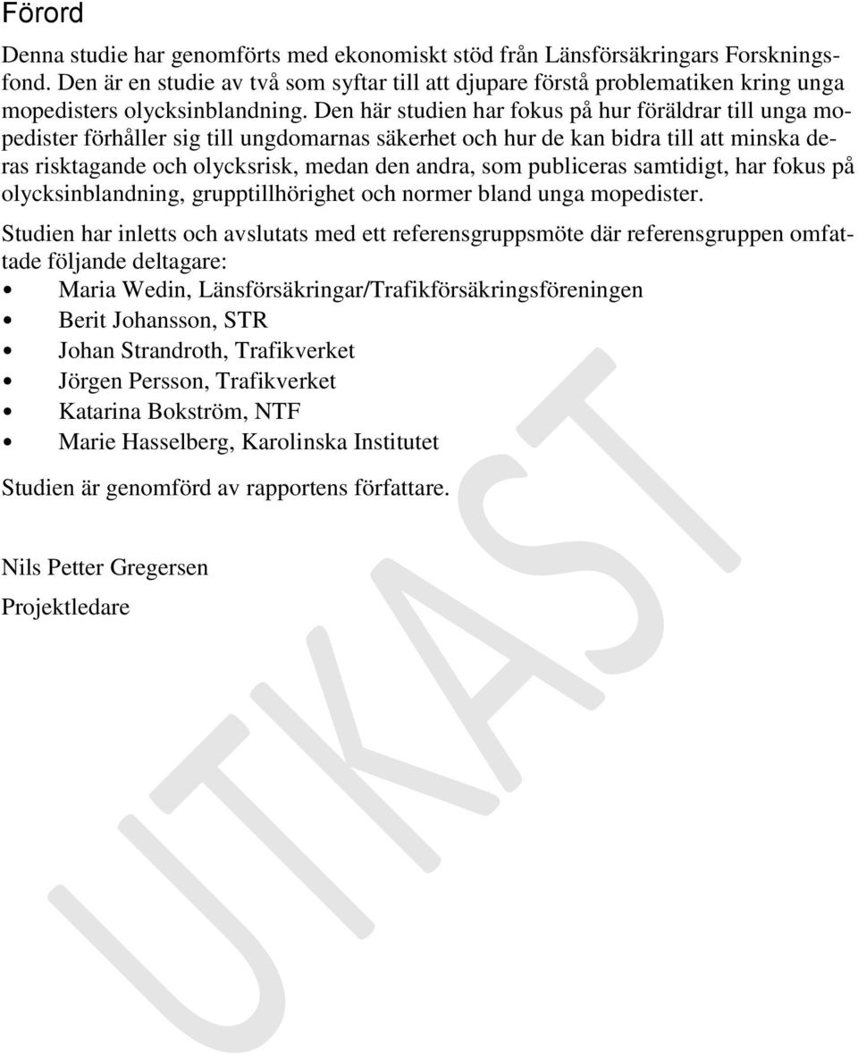 Den här studien har fokus på hur föräldrar till unga mopedister förhåller sig till ungdomarnas säkerhet och hur de kan bidra till att minska deras risktagande och olycksrisk, medan den andra, som