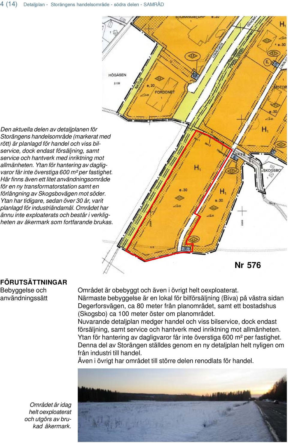 Här finns även ett litet användningsområde för en ny transformatorstation samt en förlängning av Skogsbovägen mot söder. Ytan har tidigare, sedan över 30 år, varit planlagd för industriändamål.