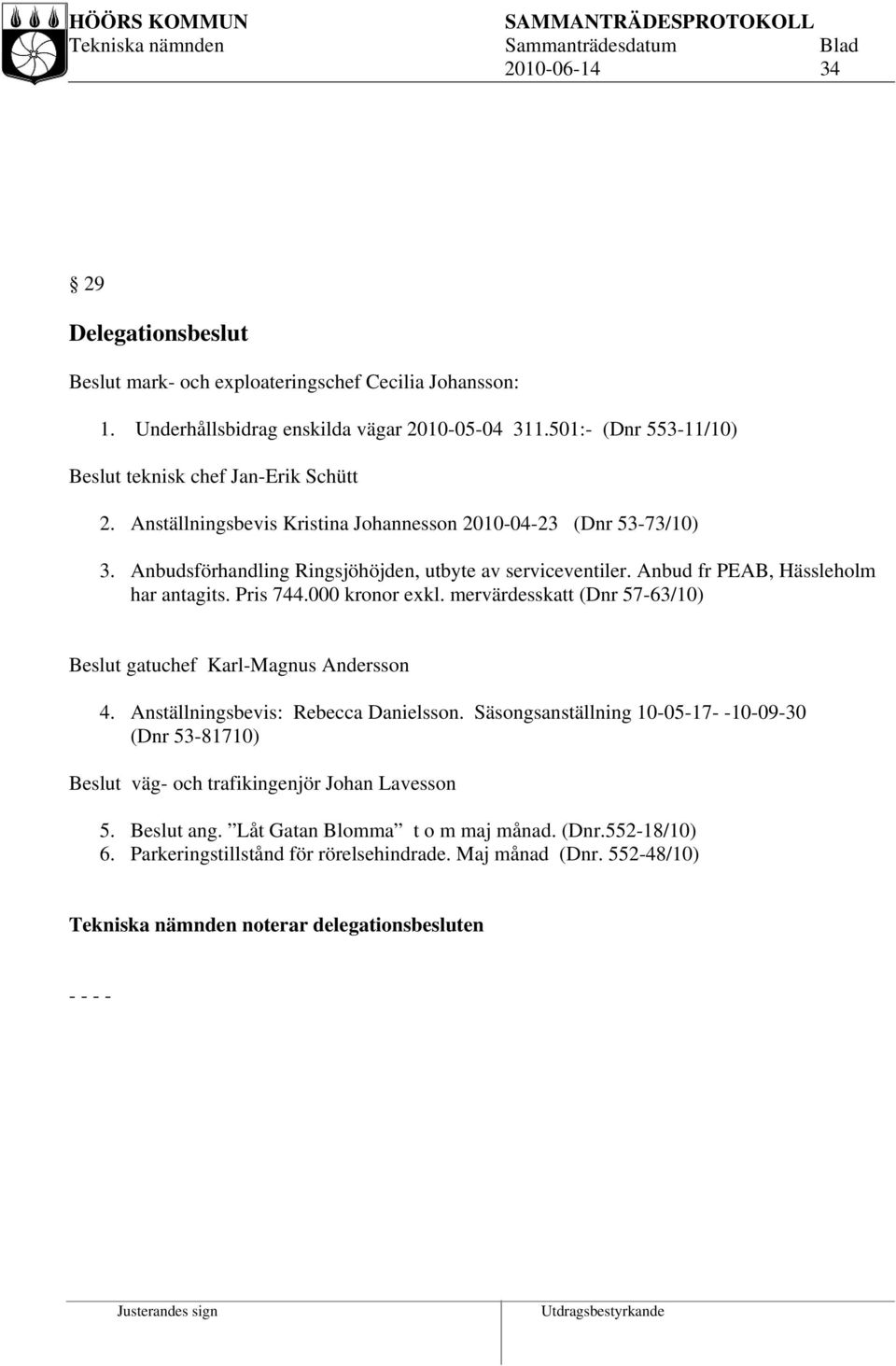 Anbud fr PEAB, Hässleholm har antagits. Pris 744.000 kronor exkl. mervärdesskatt (Dnr 57-63/10) Beslut gatuchef Karl-Magnus Andersson 4. Anställningsbevis: Rebecca Danielsson.