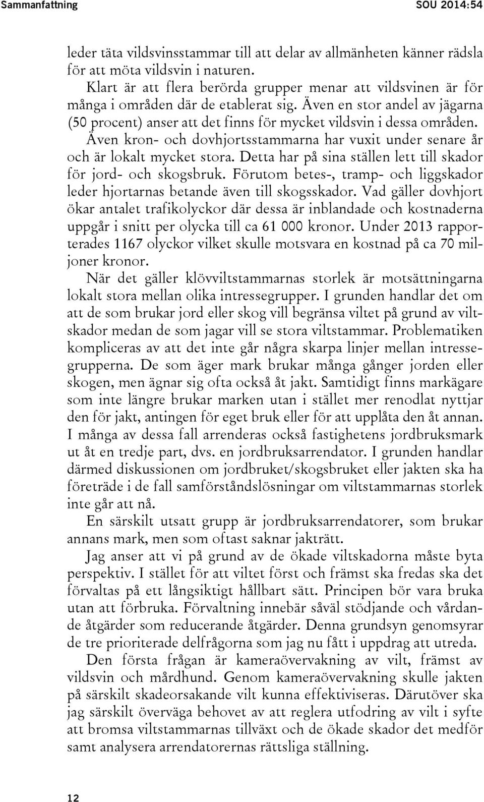 Även kron- och dovhjortsstammarna har vuxit under senare år och är lokalt mycket stora. Detta har på sina ställen lett till skador för jord- och skogsbruk.