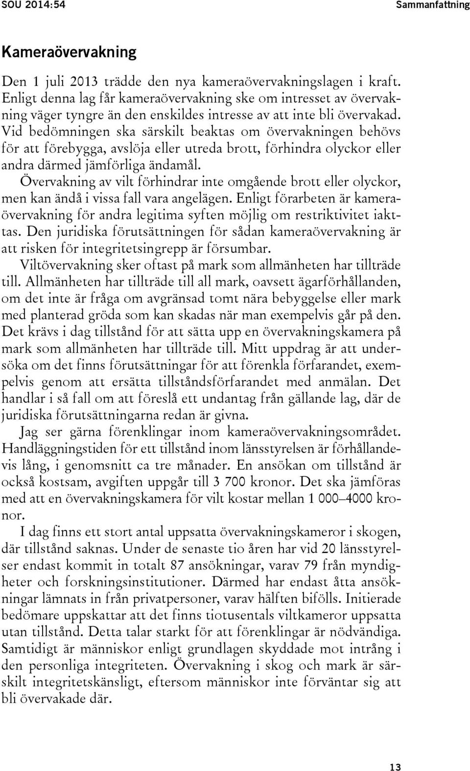 Vid bedömningen ska särskilt beaktas om övervakningen behövs för att förebygga, avslöja eller utreda brott, förhindra olyckor eller andra därmed jämförliga ändamål.