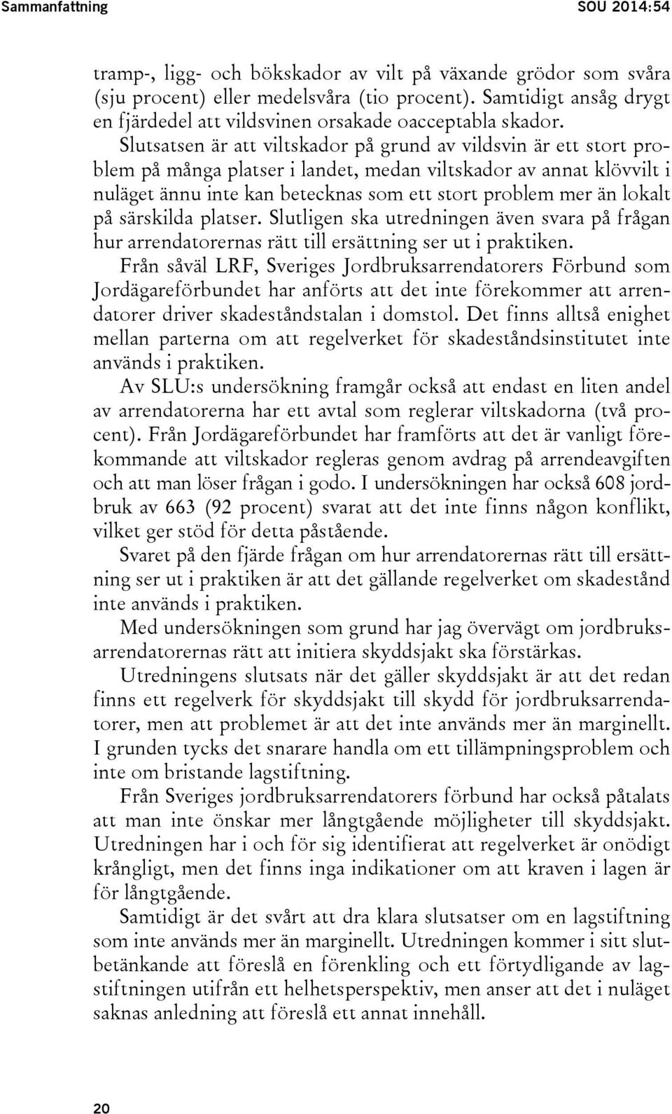 Slutsatsen är att viltskador på grund av vildsvin är ett stort problem på många platser i landet, medan viltskador av annat klövvilt i nuläget ännu inte kan betecknas som ett stort problem mer än