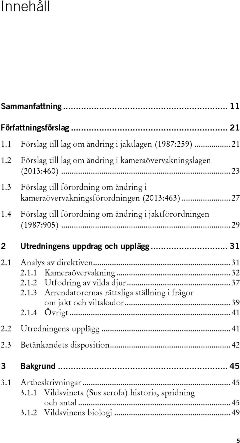 .. 31 2.1 Analys av direktiven... 31 2.1.1 Kameraövervakning... 32 2.1.2 Utfodring av vilda djur... 37 2.1.3 Arrendatorernas rättsliga ställning i frågor om jakt och viltskador... 39 2.1.4 Övrigt.