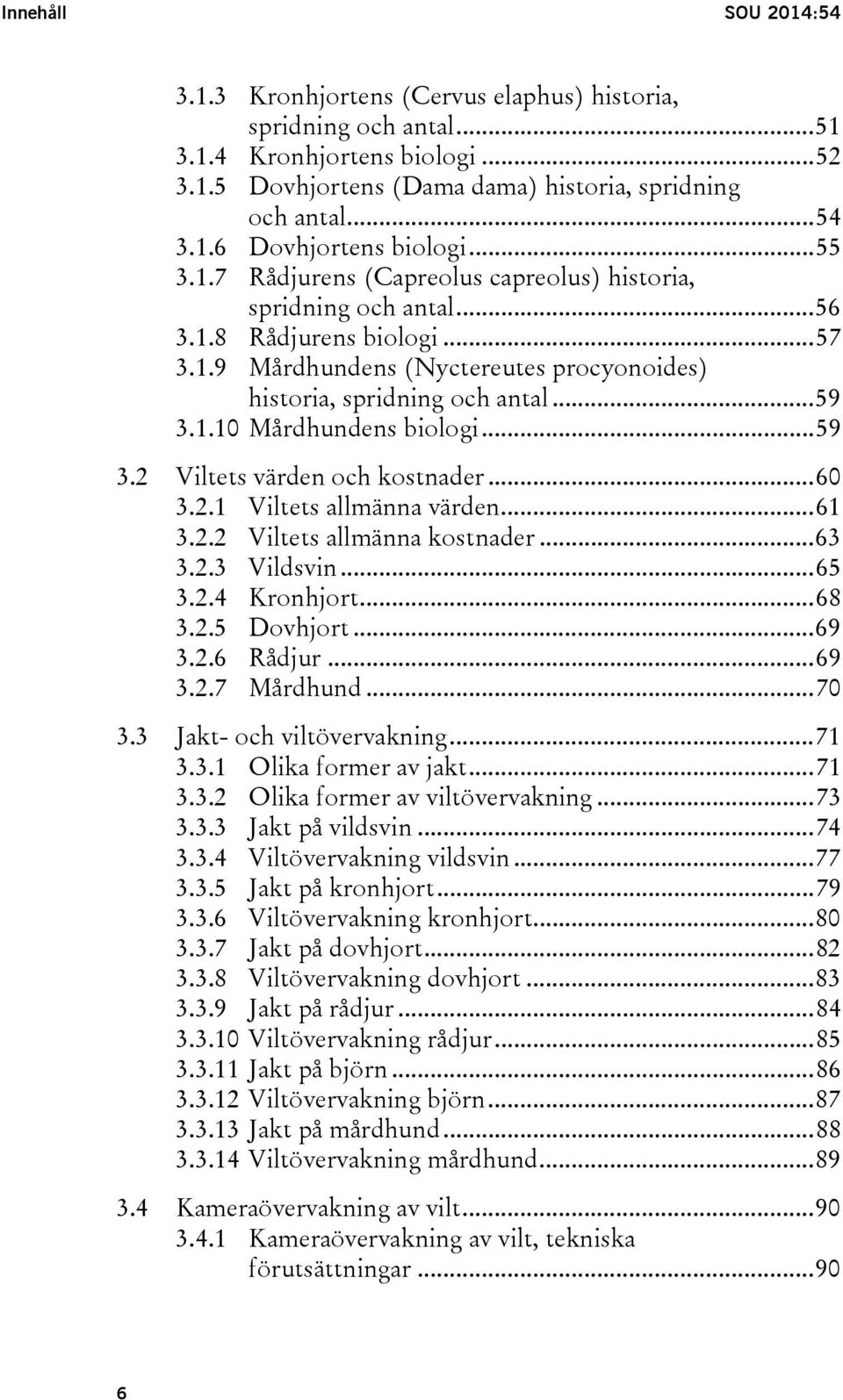 .. 59 3.2 Viltets värden och kostnader... 60 3.2.1 Viltets allmänna värden... 61 3.2.2 Viltets allmänna kostnader... 63 3.2.3 Vildsvin... 65 3.2.4 Kronhjort... 68 3.2.5 Dovhjort... 69 3.2.6 Rådjur.