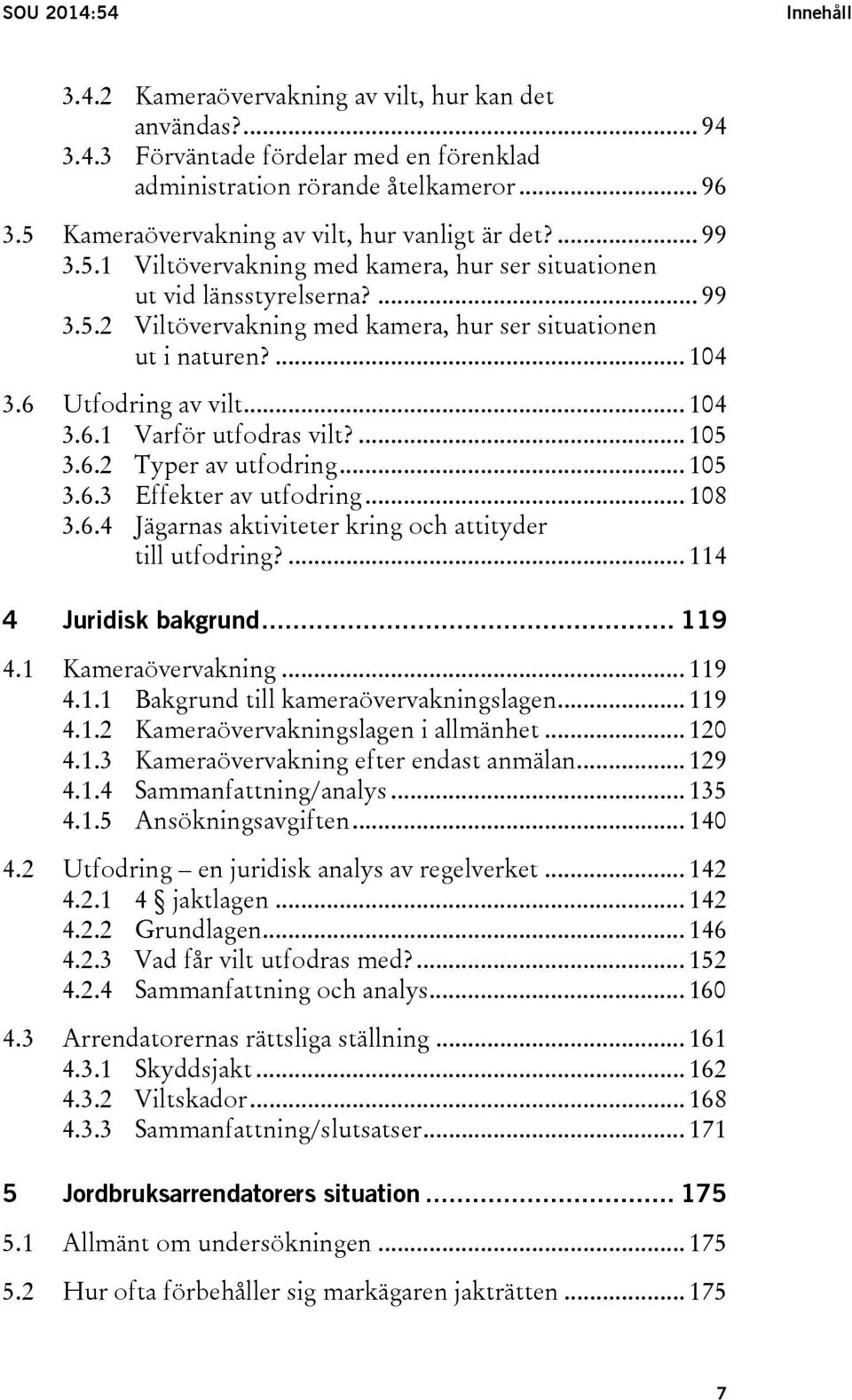 ... 104 3.6 Utfodring av vilt... 104 3.6.1 Varför utfodras vilt?... 105 3.6.2 Typer av utfodring... 105 3.6.3 Effekter av utfodring... 108 3.6.4 Jägarnas aktiviteter kring och attityder till utfodring?