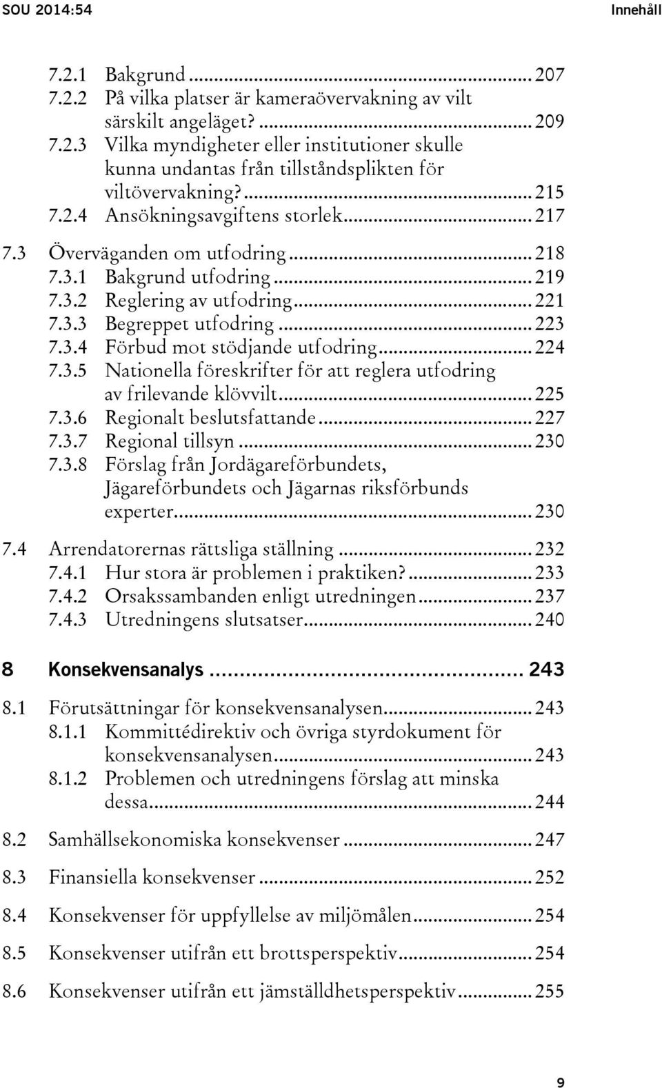 .. 224 7.3.5 Nationella föreskrifter för att reglera utfodring av frilevande klövvilt... 225 7.3.6 Regionalt beslutsfattande... 227 7.3.7 Regional tillsyn... 230 7.3.8 Förslag från Jordägareförbundets, Jägareförbundets och Jägarnas riksförbunds experter.