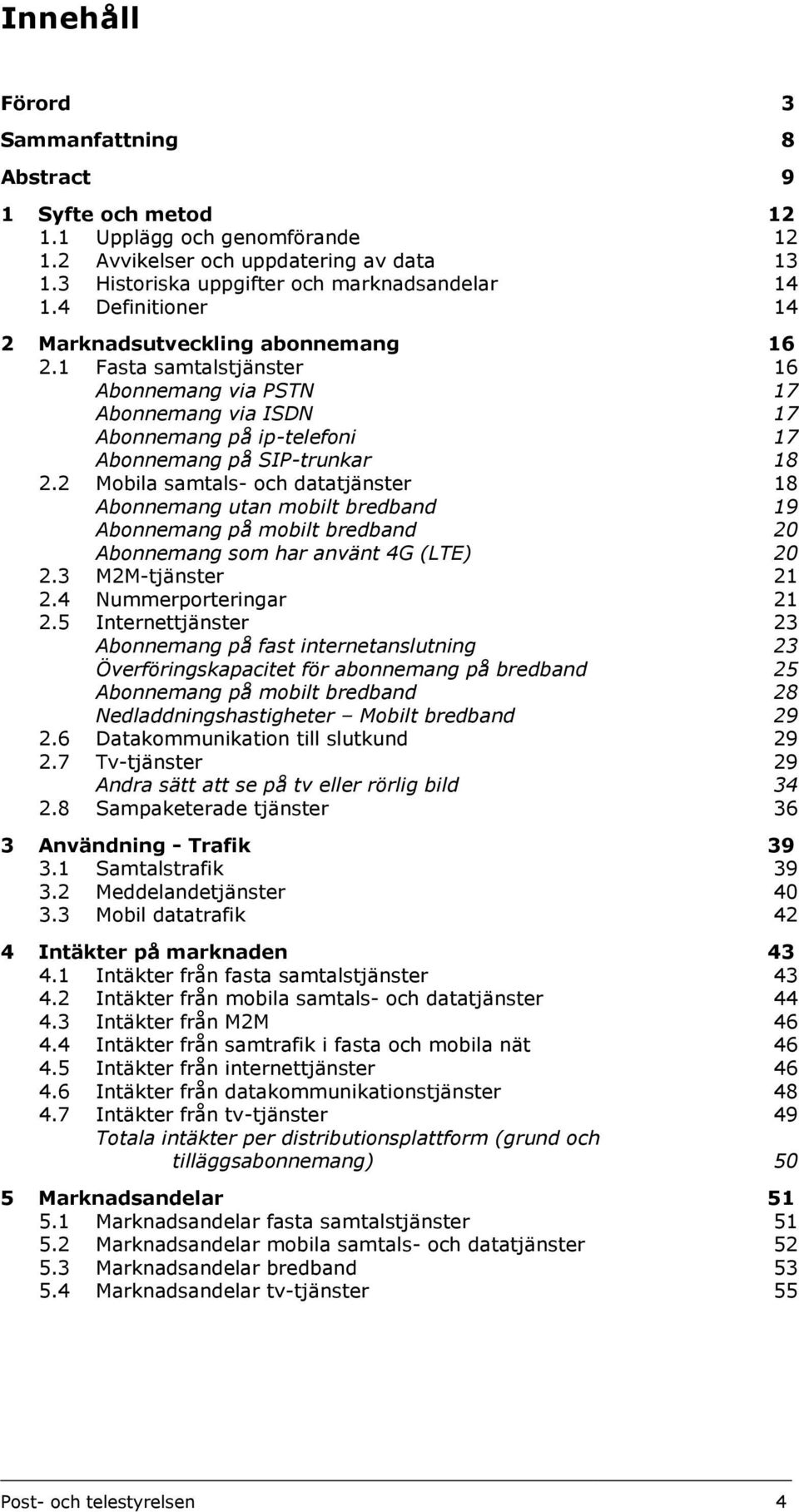 2 Mobila samtals- och datatjänster 18 Abonnemang utan mobilt bredband 19 Abonnemang på mobilt bredband 20 Abonnemang som har använt 4G (LTE) 20 2.3 M2M-tjänster 21 2.4 Nummerporteringar 21 2.