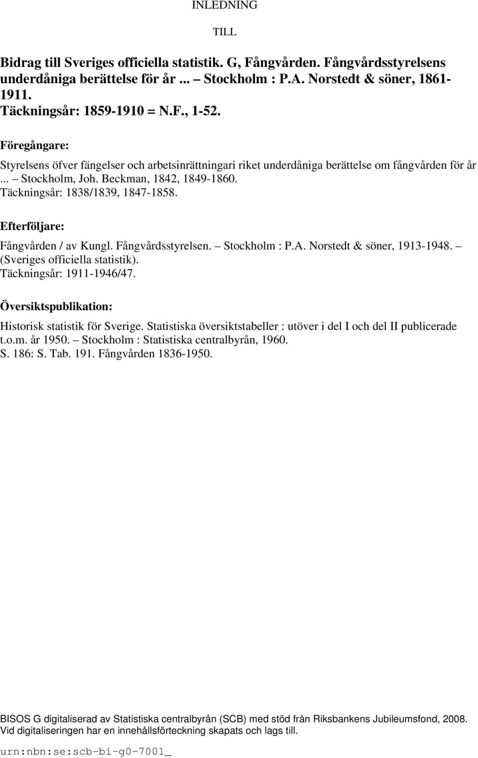 Täckningsår: 1838/1839, 1847-1858. Efterföljare: Fångvården / av Kungl. Fångvårdsstyrelsen. Stockholm : P.A. Norstedt & söner, 1913-1948. (Sveriges officiella statistik). Täckningsår: 1911-1946/47.