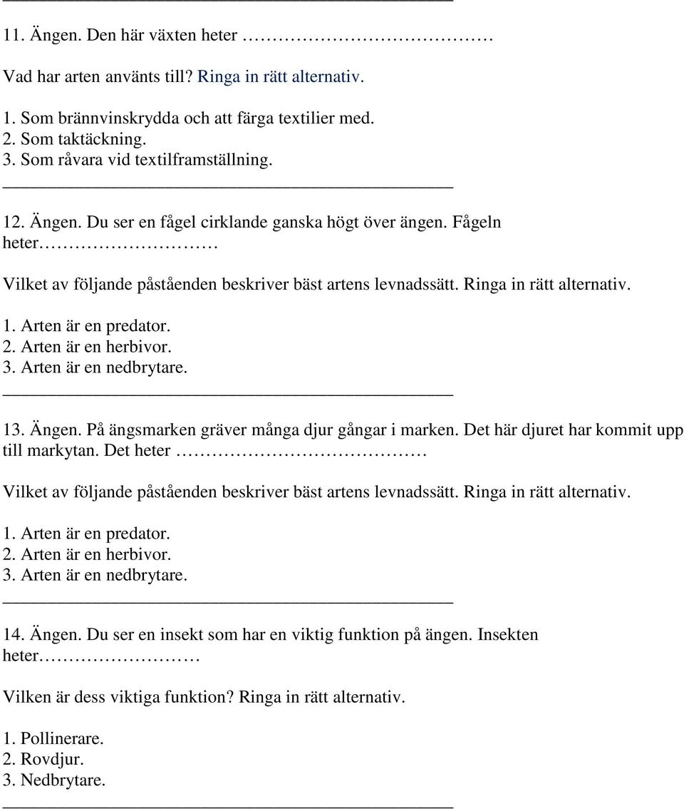 Arten är en herbivor. 3. Arten är en nedbrytare. 13. Ängen. På ängsmarken gräver många djur gångar i marken. Det här djuret har kommit upp till markytan.