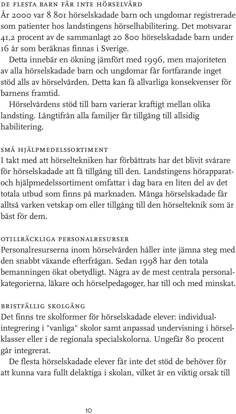 Detta innebär en ökning jämfört med 1996, men majoriteten av alla hörselskadade barn och ungdomar får fortfarande inget stöd alls av hörselvården.