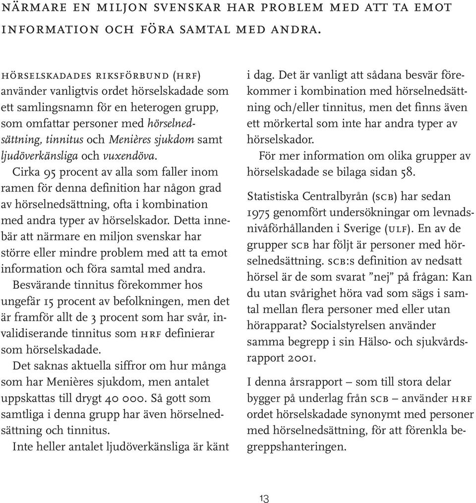 ljudöverkänsliga och vuxendöva. Cirka 95 procent av alla som faller inom ramen för denna definition har någon grad av hörselnedsättning, ofta i kombination med andra typer av hörselskador.