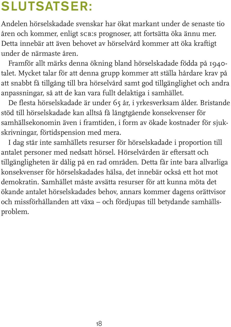 Mycket talar för att denna grupp kommer att ställa hårdare krav på att snabbt få tillgång till bra hörselvård samt god tillgänglighet och andra anpassningar, så att de kan vara fullt delaktiga i