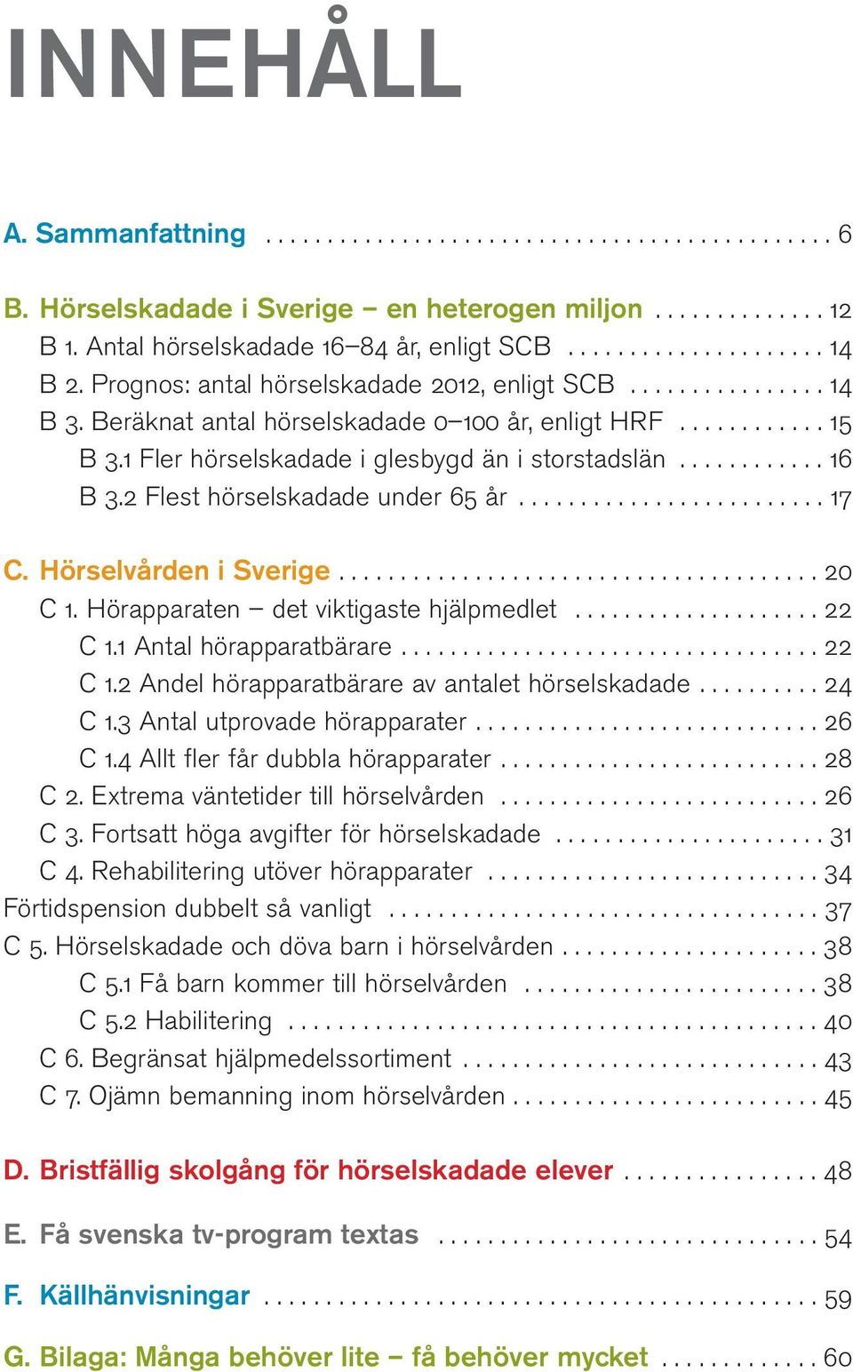 2 Flest hörselskadade under 65 år......................... 17 C. Hörselvården i Sverige....................................... 20 C 1. Hörapparaten det viktigaste hjälpmedlet.................... 22 C 1.