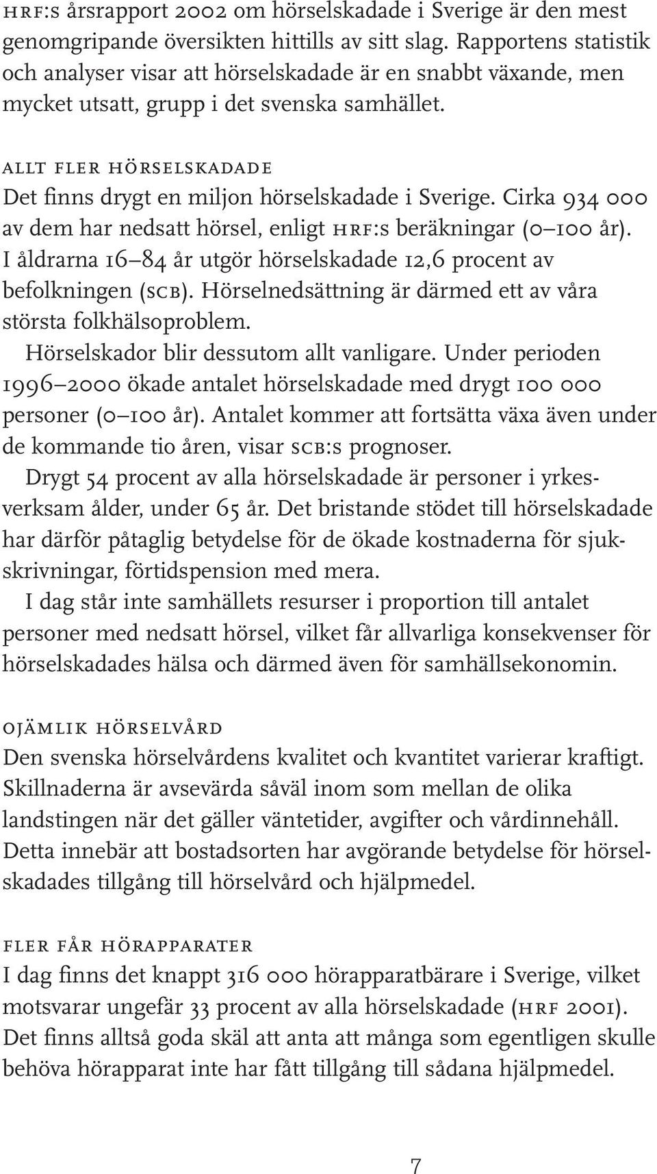 allt fler hörselskadade Det finns drygt en miljon hörselskadade i Sverige. Cirka 934 000 av dem har nedsatt hörsel, enligt hrf:s beräkningar (0 100 år).