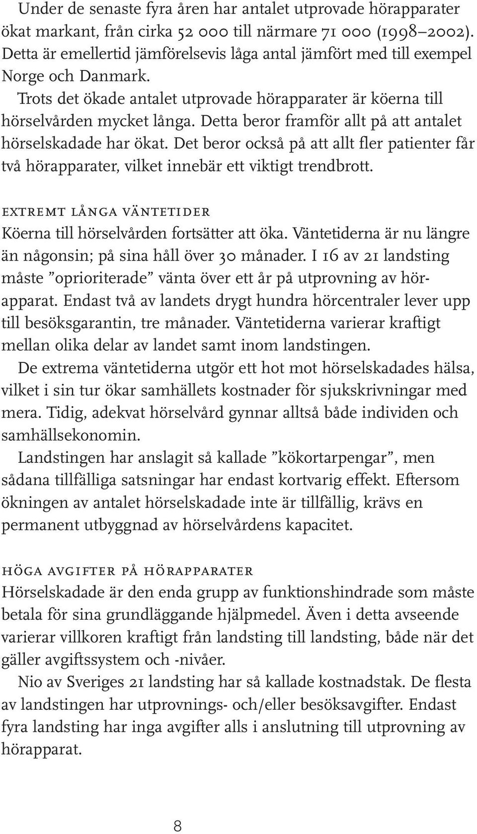 Detta beror framför allt på att antalet hörselskadade har ökat. Det beror också på att allt fler patienter får två hörapparater, vilket innebär ett viktigt trendbrott.