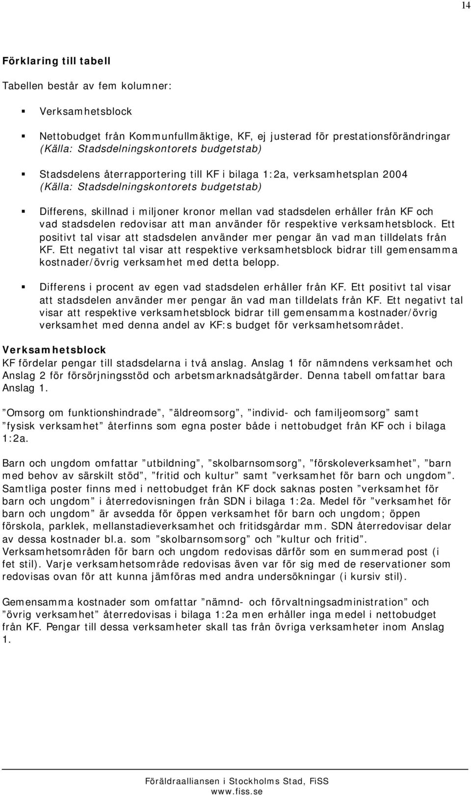 vad stadsdelen redovisar att man använder för respektive verksamhetsblock. Ett positivt tal visar att stadsdelen använder mer pengar än vad man tilldelats från KF.