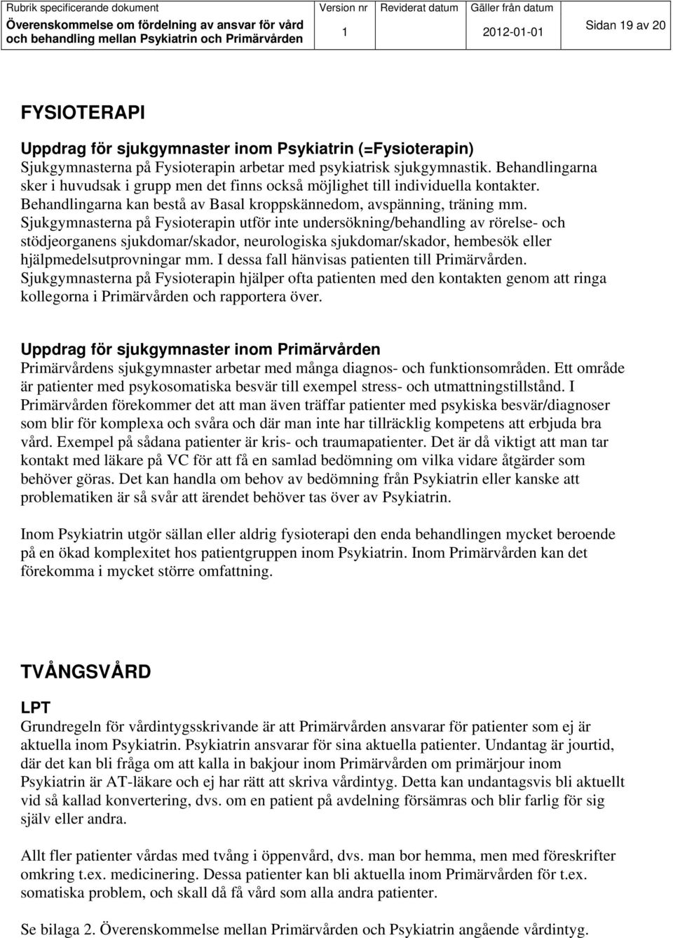 Sjukgymnasterna på Fysioterapin utför inte undersökning/behandling av rörelse- och stödjeorganens sjukdomar/skador, neurologiska sjukdomar/skador, hembesök eller hjälpmedelsutprovningar mm.