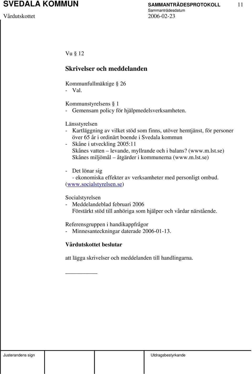 balans? (www.m.lst.se) Skånes miljömål åtgärder i kommunerna (www.m.lst.se) - Det lönar sig - ekonomiska effekter av verksamheter med personligt ombud. (www.socialstyrelsen.