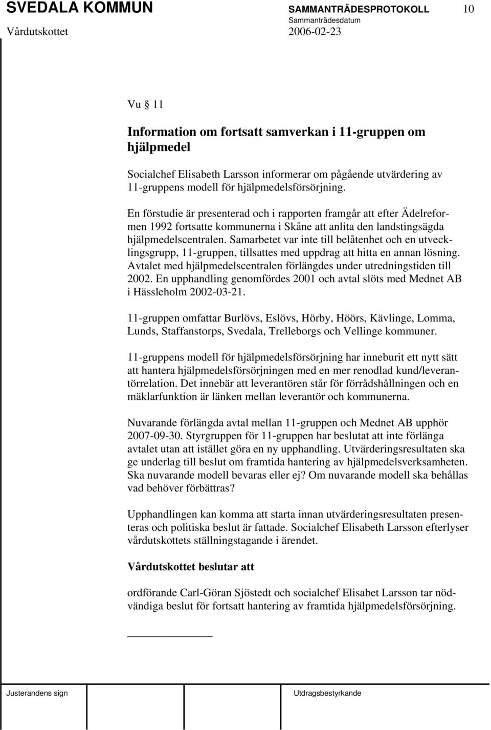 Samarbetet var inte till belåtenhet och en utvecklingsgrupp, 11-gruppen, tillsattes med uppdrag att hitta en annan lösning. Avtalet med hjälpmedelscentralen förlängdes under utredningstiden till 2002.