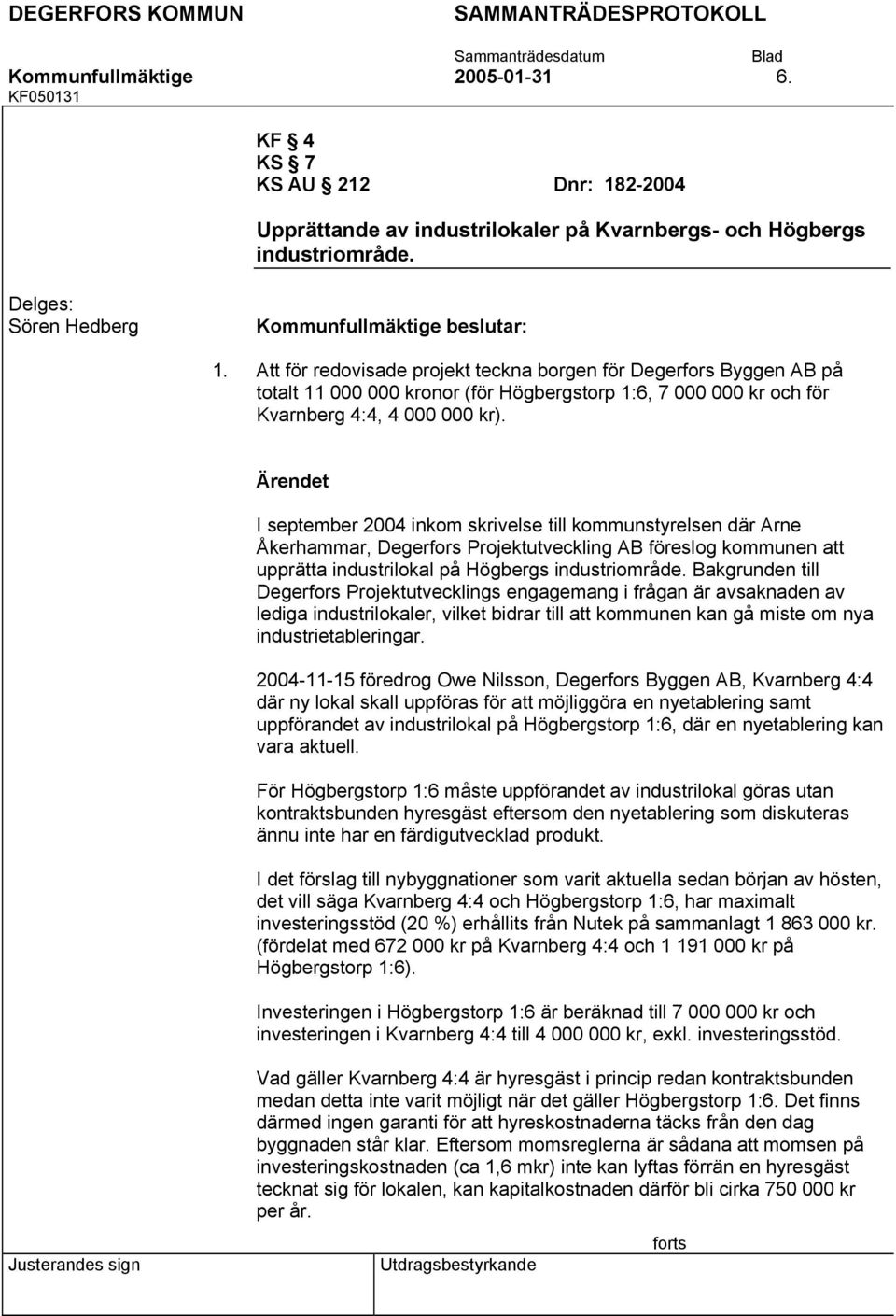 I september 2004 inkom skrivelse till kommunstyrelsen där Arne Åkerhammar, Degerfors Projektutveckling AB föreslog kommunen att upprätta industrilokal på Högbergs industriområde.