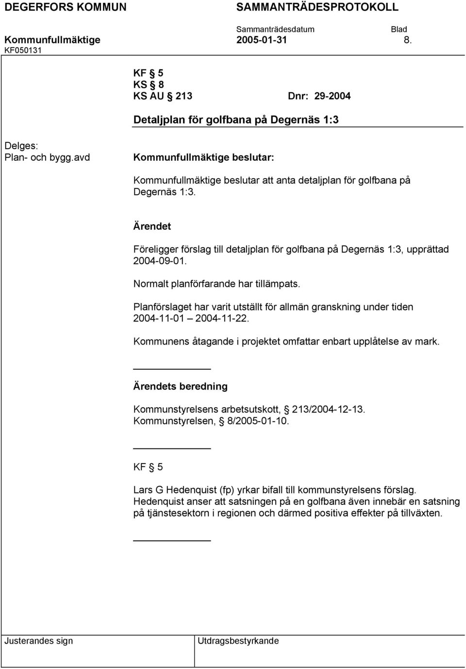 Normalt planförfarande har tillämpats. Planförslaget har varit utställt för allmän granskning under tiden 2004-11-01 2004-11-22. Kommunens åtagande i projektet omfattar enbart upplåtelse av mark.